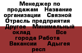 Менеджер по продажам › Название организации ­ Связной › Отрасль предприятия ­ Другое › Минимальный оклад ­ 25 500 - Все города Работа » Вакансии   . Адыгея респ.